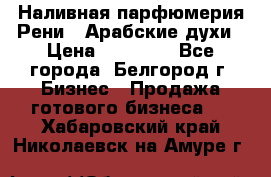 Наливная парфюмерия Рени . Арабские духи › Цена ­ 28 000 - Все города, Белгород г. Бизнес » Продажа готового бизнеса   . Хабаровский край,Николаевск-на-Амуре г.